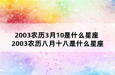 2003农历3月10是什么星座 2003农历八月十八是什么星座